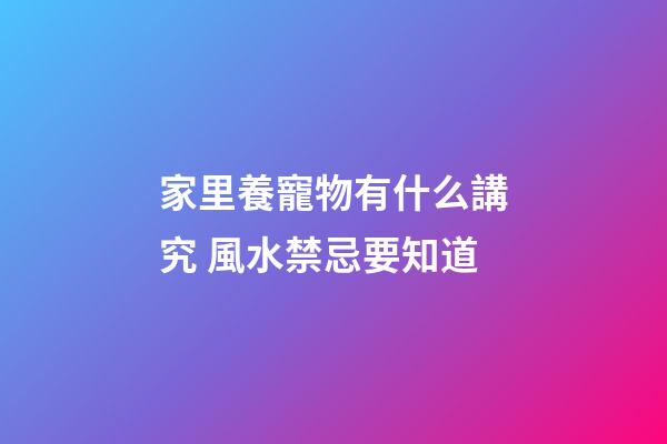 家里養寵物有什么講究 風水禁忌要知道